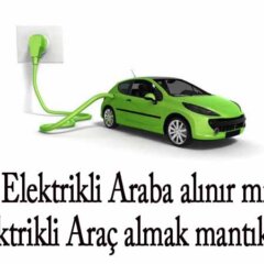 Elektrikli Araba alınır mı? Elektrikli Araç almak mantıklı mı?