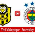 Yeni Malatyaspor Fenerbahçe maçı ne zaman hangi kanalda?
